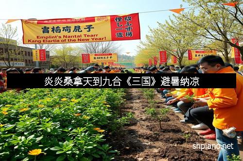 炎炎桑拿天到九合《三国》避暑纳凉
